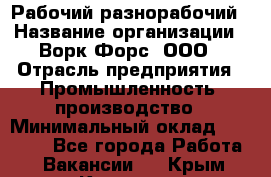 Рабочий-разнорабочий › Название организации ­ Ворк Форс, ООО › Отрасль предприятия ­ Промышленность, производство › Минимальный оклад ­ 27 000 - Все города Работа » Вакансии   . Крым,Каховское